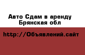 Авто Сдам в аренду. Брянская обл.